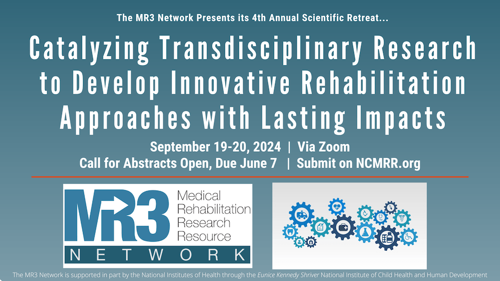 MR3 Network presents its 4th Annual Scientific Retreat "Catalyzing Transdisciplinary Research to Develop Innovative Rehabilitation Approaches with Lasting Impacts" September 19 and 20, 2024, via Zoom. Call for Abstracts open, due June 7, submit on ncmrr.org