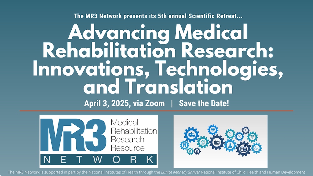 The MR3 Network presents its 5th annual Scientific Retreat, "Advancing Medical Rehabilitation Research: Innovations, Technologies, and Translation," April 3, 2025, via Zoom, Save the Date!