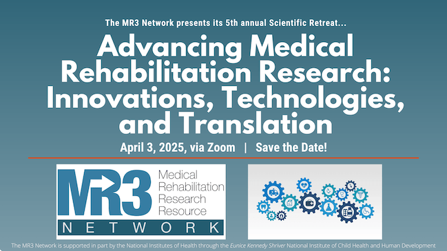 The MR3 Network presents its 5th annual Scientific Retreat, "Advancing Medical Rehabilitation Research: Innovations, Technologies, and Translation," April 3, 2025, via Zoom, Save the Date!